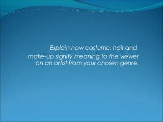 Explain how costume, hair and
make-up signify meaning to the viewer
on an artist from your chosen genre.

 