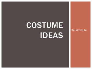 COSTUME    Kelsey Hyde

   IDEAS
 