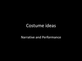 Costume ideas
Narrative and Performance
 