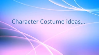 Character Costume ideas…
 