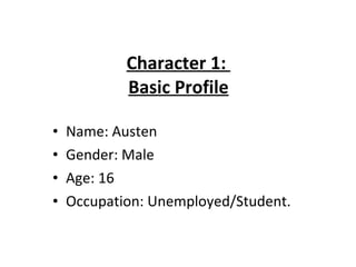 Character 1:  Basic Profile <ul><li>Name: Austen </li></ul><ul><li>Gender: Male </li></ul><ul><li>Age: 16 </li></ul><ul><l...