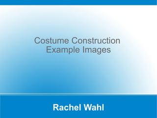 Rachel Wahl Costume Construction  Example Images 