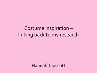 Costume inspiration –
linking back to my research

Hannah Tapscott

 