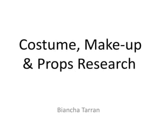 Costume, Make-up & Props Research Biancha Tarran  