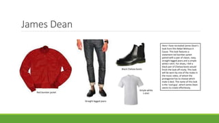 James Dean
Red bomber jacket
Straight legged jeans
Simple white
t-shirt
Black Chelsea boots
Here I have recreated James Dean’s
look from film Rebel Without A
Cause. This look features a
statement red bomber jacket
paired with a pair of classic, navy,
straight legged jeans and a simple
white t-shirt. For shoes, I felt a
black pair of Chelsea boots would
finish the look off nicely. This look
will be worn by one of the males in
the music video, of whom the
protagonist has to choose which
male is best. The name of this look
is the ‘cool guy’, which James Dean
seems to create effortlessly.
 