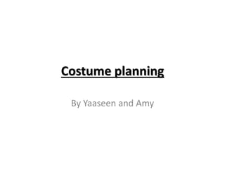 Costume planning
By Yaaseen and Amy
 