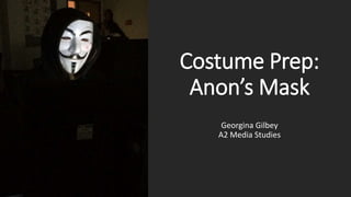 Costume Prep:
Anon’s Mask
Georgina Gilbey
A2 Media Studies
 