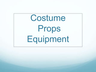 Costume
Props
Equipment
 