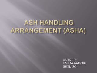  ASH HANDLING ARRANGEMENT (ASHA) JISHNU V EMP NO:-6106188 BHEL-ISG  