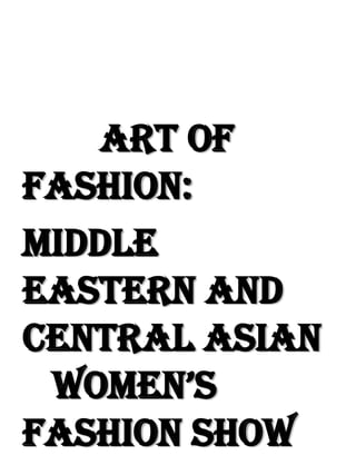 Art of
Fashion:
Middle
Eastern and
Central Asian
 Women’s
Fashion Show
 