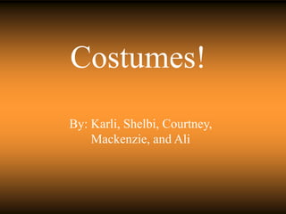 Costumes!
By: Karli, Shelbi, Courtney,
Mackenzie, and Ali
 