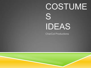 COSTUME
S
IDEAS
CharCol Productions

 