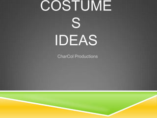 COSTUME
S
IDEAS
CharCol Productions

 