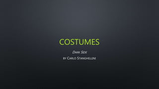 COSTUMES
DARK SIDE
BY CARLO STANGHELLINI
 
