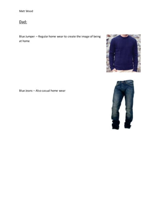 Matt Wood
Dad:
Blue Jumper – Regular home wear to create the image of being
at home
Blue Jeans – Also casual home wear
 