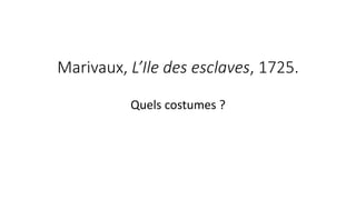 Marivaux, L’Ile des esclaves, 1725.
Quels costumes ?
 