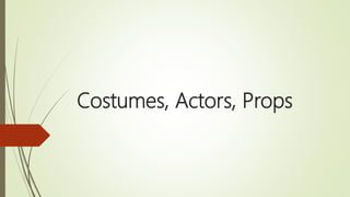 Costumes, Actors, Props
 