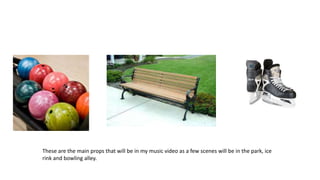 These are the main props that will be in my music video as a few scenes will be in the park, ice
rink and bowling alley.

 