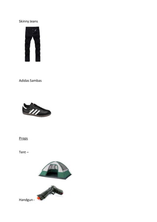 Skinny Jeans
Adidas Sambas
Props
Tent –
Handgun -
 