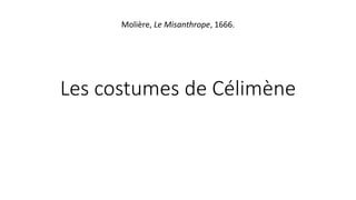 Les costumes de Célimène
Molière, Le Misanthrope, 1666.
 