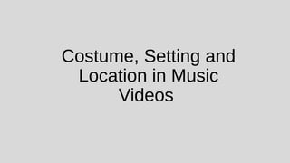 Costume, Setting and 
Location in Music 
Videos 
 