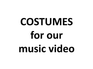 COSTUMES
for our
music video
 