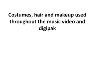 Costumes, hair and makeup used
throughout the music video and
digipak
 