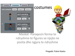 costumes
Maskat -Paraqesin forma te
ndryshme te figures se njejte ne
pozita dhe ngjyra te ndryshme
Pregaditi :Fatmir Kadriu
 