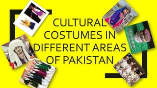 CULTURAL
COSTUMES IN
DIFFERENT AREAS
OF PAKISTAN
 