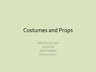 Costumes and Props
Gelsomina De Lucia
Leticia Silva
Tayla Humphris
Patrycia Butrym
 