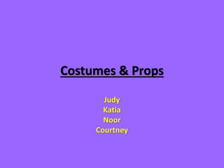 Costumes & Props
Judy
Katia
Noor
Courtney
 