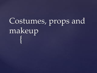 {
Costumes, props and
makeup
 