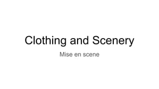 Clothing and Scenery
Mise en scene
 