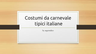 Costumi da carnevale
tipici italiane
by argentalico
 