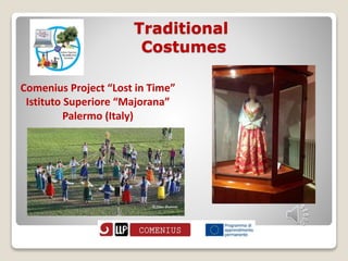 Traditional 
Costumes 
Comenius Project “Lost in Time” 
Istituto Superiore “Majorana” 
Palermo (Italy) 
 