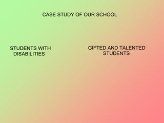 STUDENTS WITH
DISABILITIES
GIFTED AND TALENTED
STUDENTS
CASE STUDY OF OUR SCHOOL
 