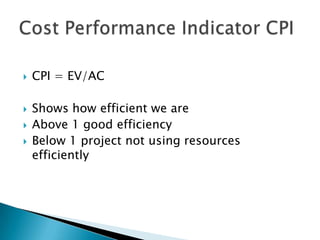    CPI = EV/AC

   Shows how efficient we are
   Above 1 good efficiency
   Below 1 project not using resources
    efficiently
 