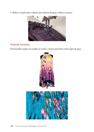 108	 Arco Ocupacional Vestuário Costureiro 2
•	 Dobre o tecido com o elástico para dentro da peça e rebata a costura.
Fazendo franzidos
Os franzidos sempre são usados na moda e servem para fazer vários tipos de peça.
Fotos:©PauloSavala
 