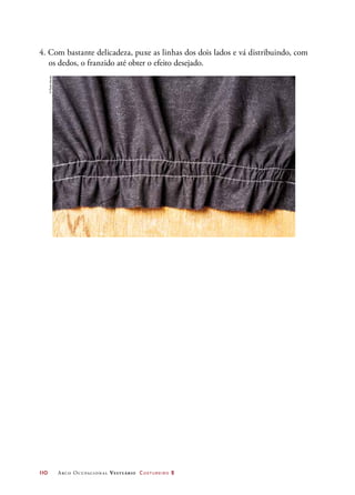110	 Arco Ocupacional Vestuário Costureiro 2
4. Com bastante delicadeza, puxe as linhas dos dois lados e vá distribuindo, com
os dedos, o franzido até obter o efeito desejado.
©PauloSavala
 