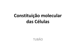 Constituição molecular das Células TUBÃO 