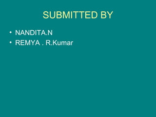 SUBMITTED BY
• NANDITA.N
• REMYA . R.Kumar
 