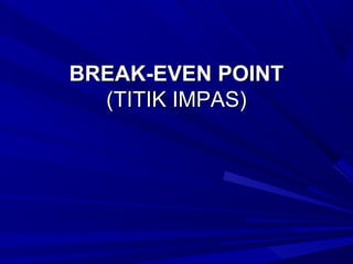 BREAK-EVEN POINTBREAK-EVEN POINT
(TITIK IMPAS)(TITIK IMPAS)
 