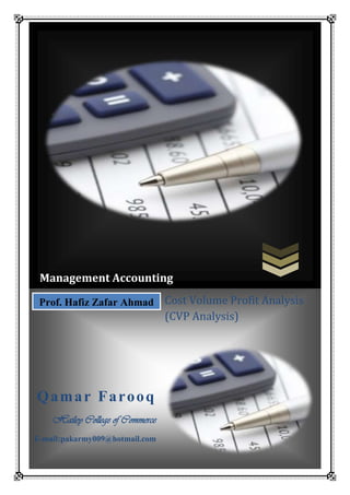 Management Accounting
Prof. Hafiz Zafar Ahmad

Qamar Farooq
Hailey College of Commerce
E-mail:pakarmy009@hotmail.com

Cost Volume Profit Analysis
(CVP Analysis)

 