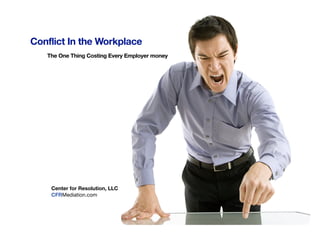 Conflict In the Workplace
   The One Thing Costing Every Employer money




    Center for Resolution, LLC
    CFRMediation.com



                                                Copyright 2011 Center For Resolution, LLC
                                                                      CFRMediation.com
                                                                              Page 1 of 11
 