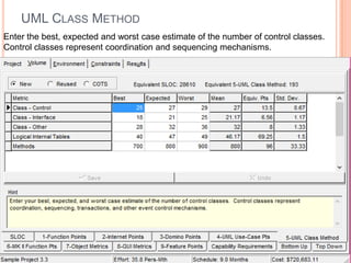 UML CLASS METHOD
Enter the best, expected and worst case estimate of the number of control classes.
Control classes represent coordination and sequencing mechanisms.

 