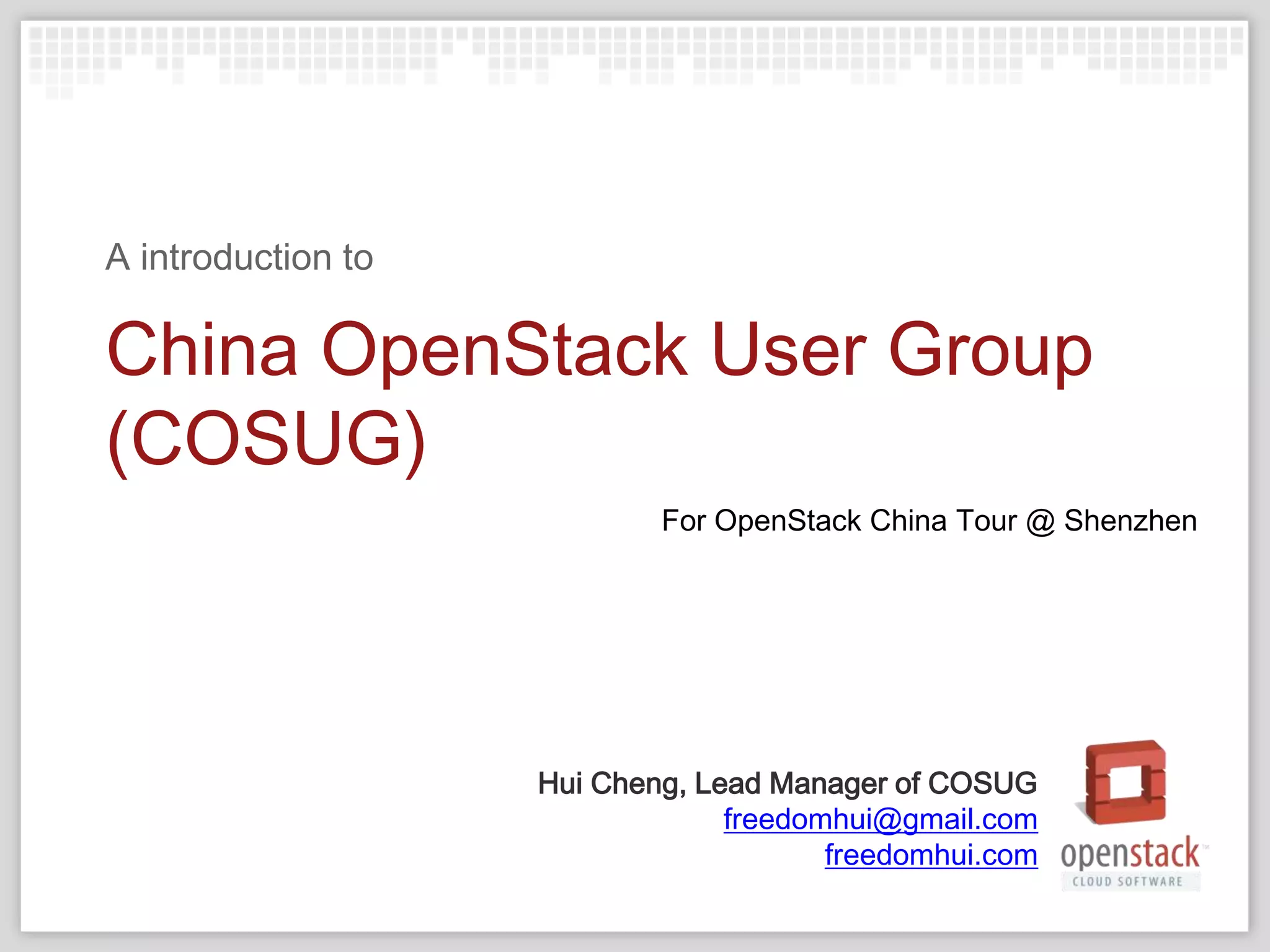 A introduction to

China OpenStack User Group
(COSUG)
                            For OpenStack China Tour @ Shenzhen




                    Hui Cheng, Lead Manager of COSUG
                                 freedomhui@gmail.com
                                        freedomhui.com
 