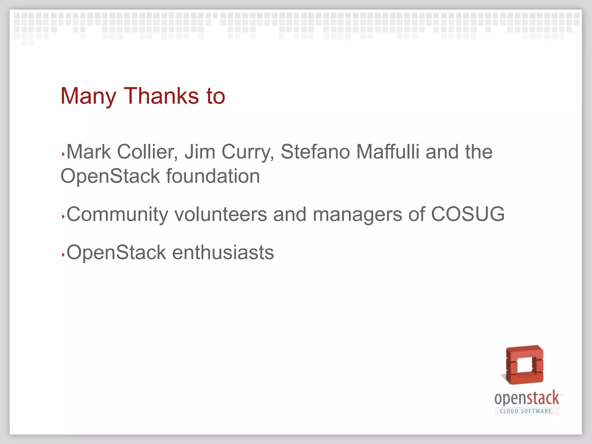 Many Thanks to

Mark Collier, Jim Curry, Stefano Maffulli and the
‣

OpenStack foundation
‣   Community volunteers and managers of COSUG
‣   OpenStack enthusiasts
 