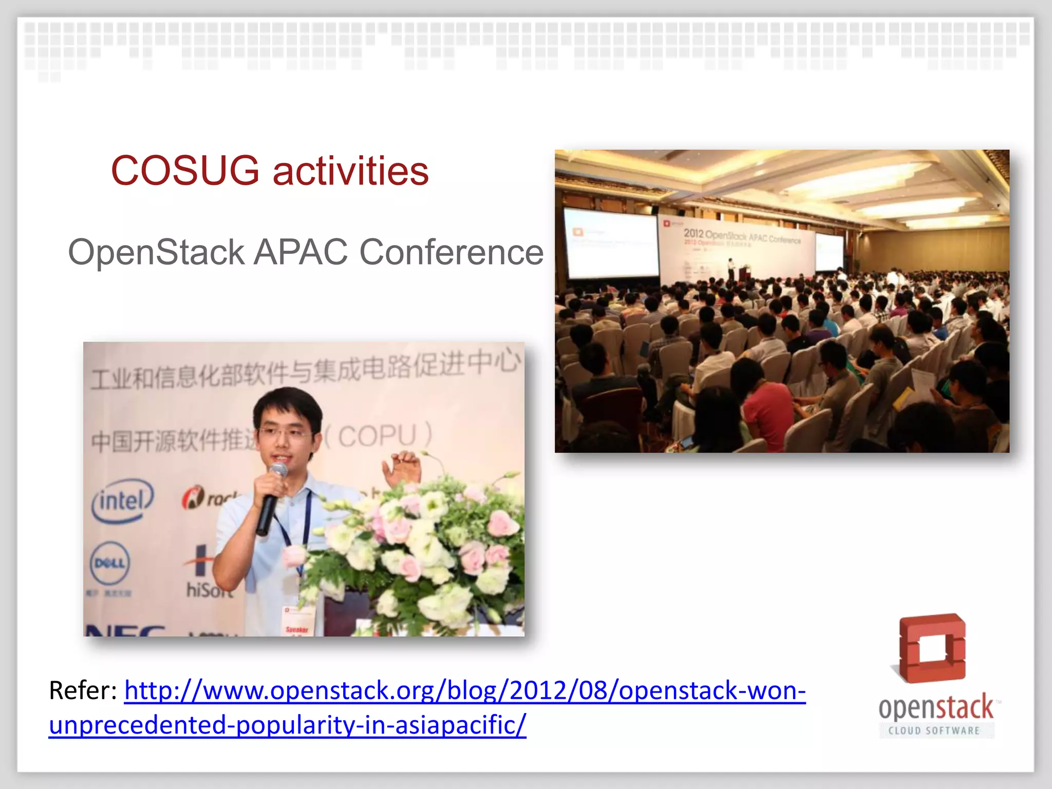 COSUG activities
 OpenStack APAC Conference




Refer: http://www.openstack.org/blog/2012/08/openstack-won-
unprecedented-popularity-in-asiapacific/
 