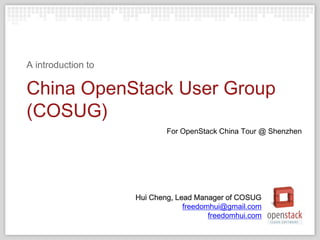 A introduction to

China OpenStack User Group
(COSUG)
                            For OpenStack China Tour @ Shenzhen




                    Hui Cheng, Lead Manager of COSUG
                                 freedomhui@gmail.com
                                        freedomhui.com
 