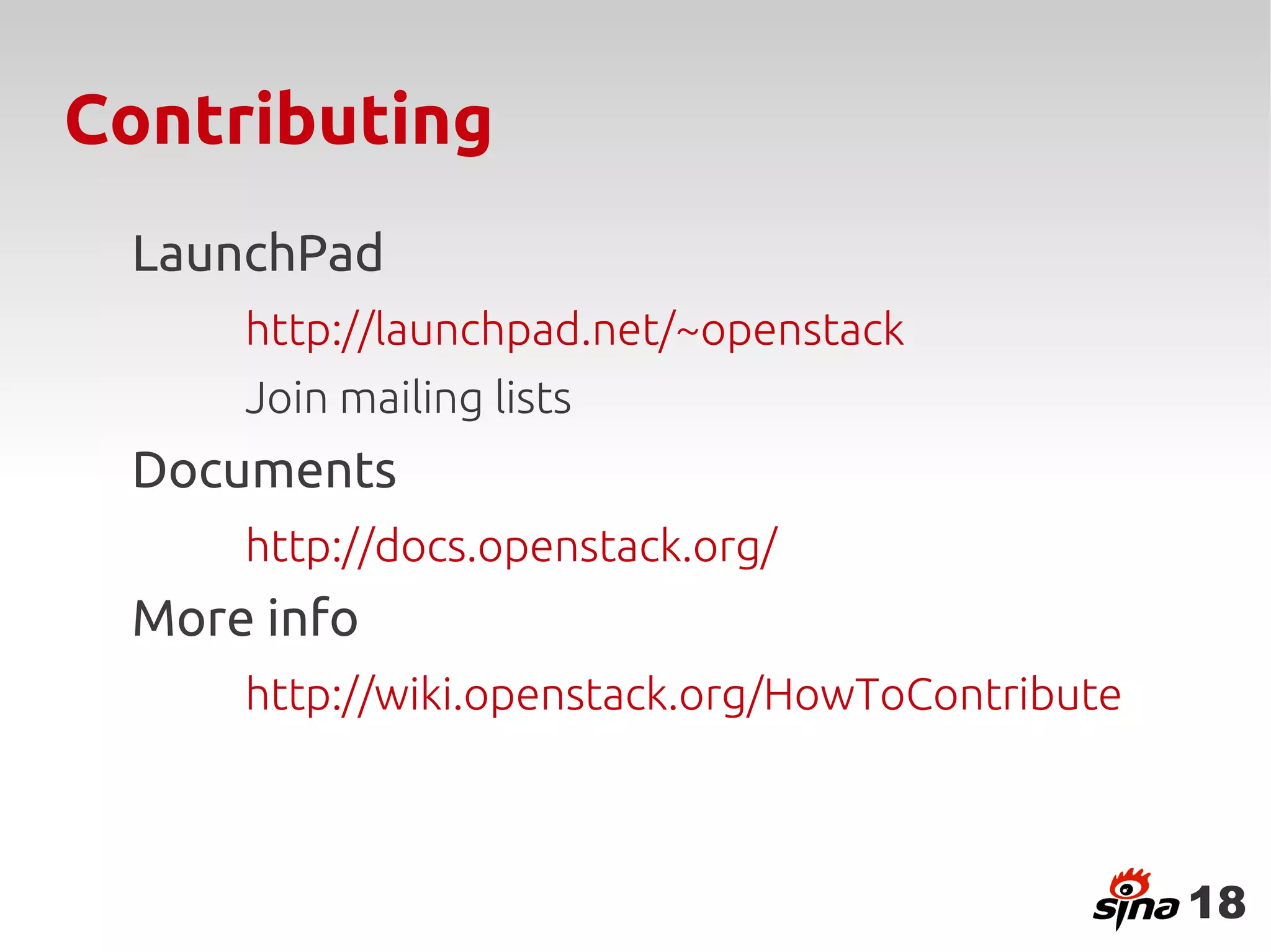 Contributing
 LaunchPad
     http://launchpad.net/~openstack
     Join mailing lists
 Documents
     http://docs.openstack.org/
 More info
     http://wiki.openstack.org/HowToContribute



                                                 18
 